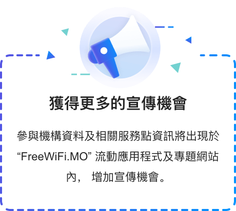 參與機構資料及相關服務點資訊將出現於 "FreeWiFi.MO" 流動應用程式及專題網站內，增加宣傳機會。